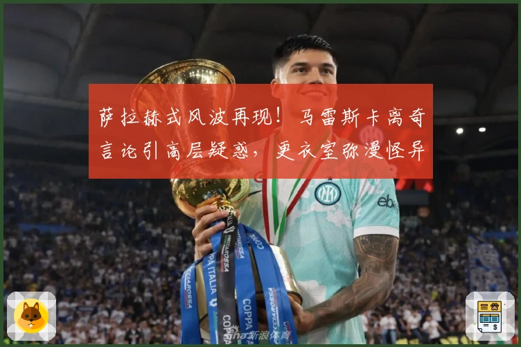 萨拉赫式风波再现！马雷斯卡离奇言论引高层疑惑，更衣室弥漫怪异氛围