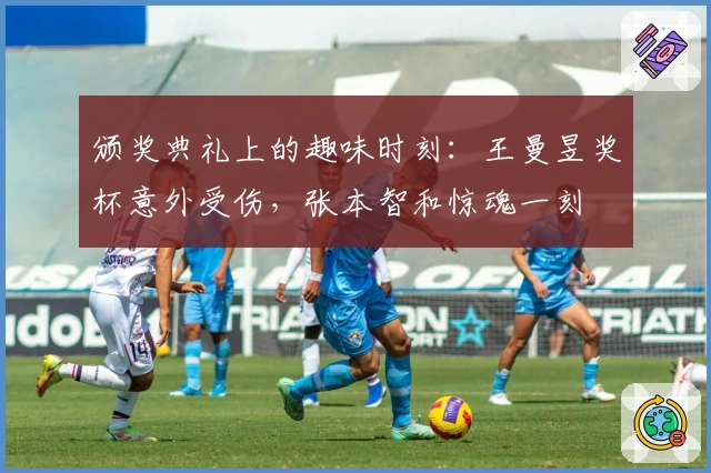 颁奖典礼上的趣味时刻：王曼昱奖杯意外受伤，张本智和惊魂一刻