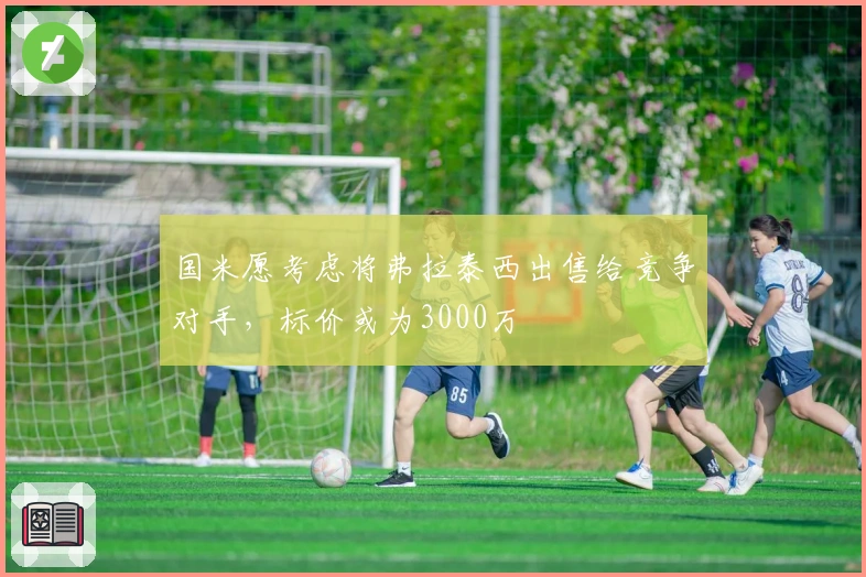 国米愿考虑将弗拉泰西出售给竞争对手，标价或为3000万