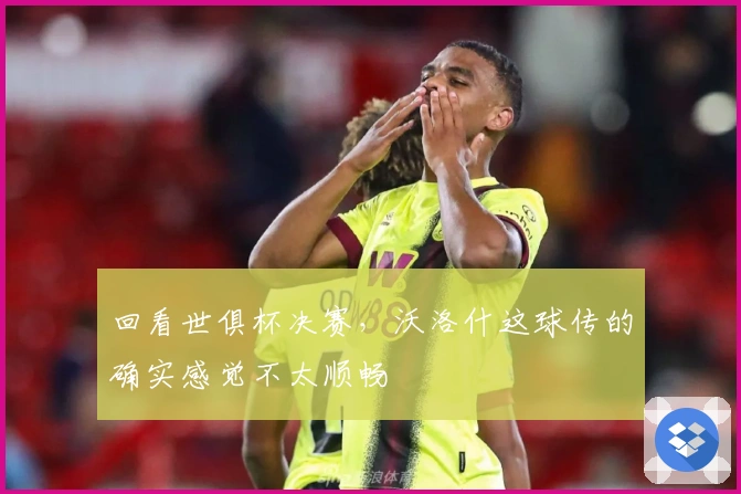 回看世俱杯决赛，沃洛什这球传的确实感觉不太顺畅