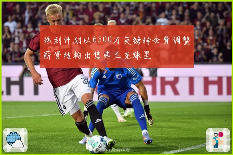 热刺计划以6500万英镑转会费调整薪资结构出售弗兰克球星