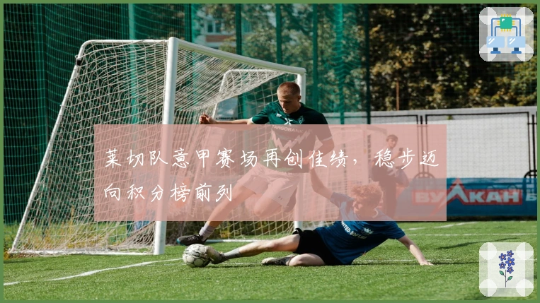 莱切队意甲赛场再创佳绩，稳步迈向积分榜前列