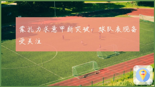 蒙扎力求意甲新突破，球队表现备受关注