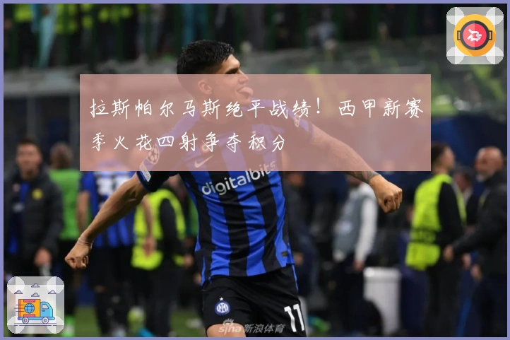 拉斯帕尔马斯绝平战绩！西甲新赛季火花四射争夺积分