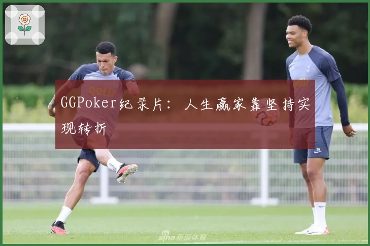GGPoker纪录片：人生赢家靠坚持实现转折
