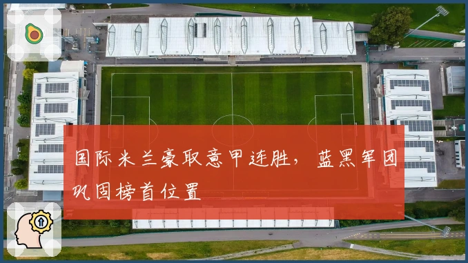 国际米兰豪取意甲连胜，蓝黑军团巩固榜首位置