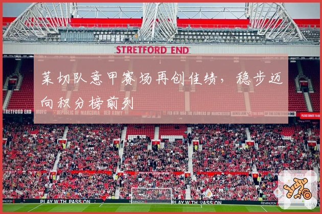 莱切队意甲赛场再创佳绩,稳步迈向积分榜前列